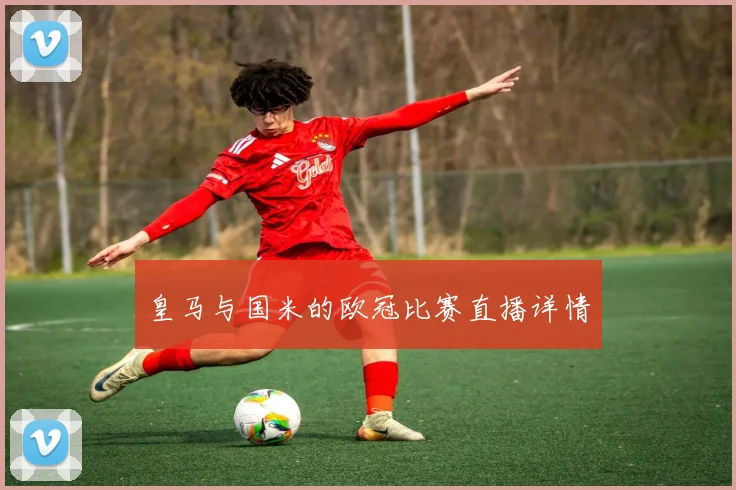 皇马与国米的欧冠比赛直播详情