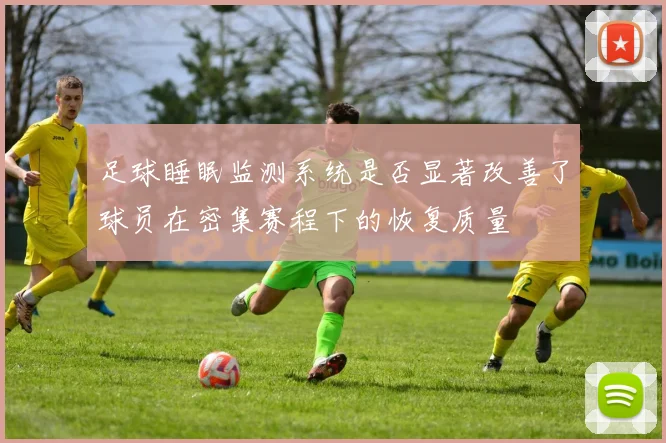 足球睡眠监测系统是否显著改善了球员在密集赛程下的恢复质量