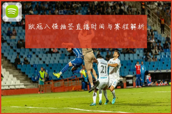 欧冠八强抽签直播时间与赛程解析