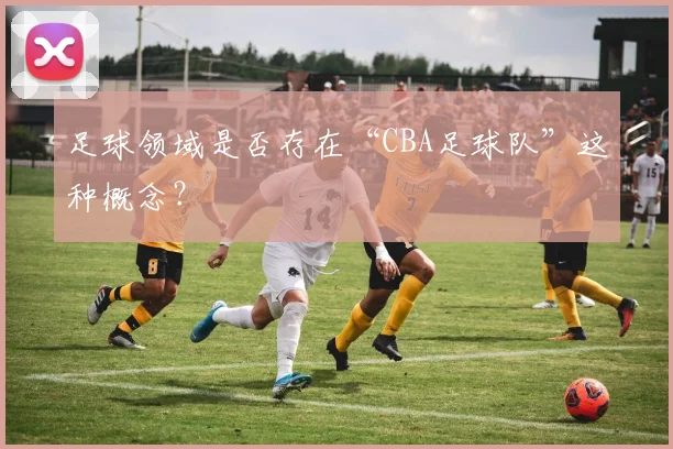足球领域是否存在“CBA足球队”这种概念？