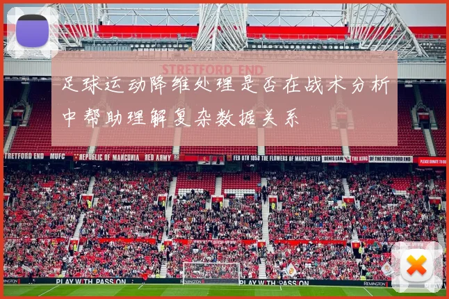 足球运动降维处理是否在战术分析中帮助理解复杂数据关系