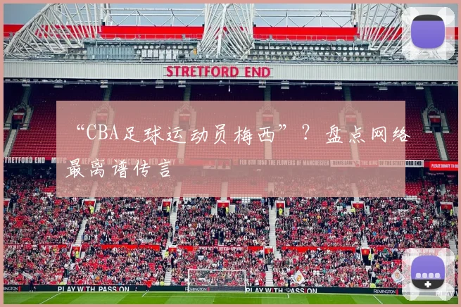 “CBA足球运动员梅西”？盘点网络最离谱传言