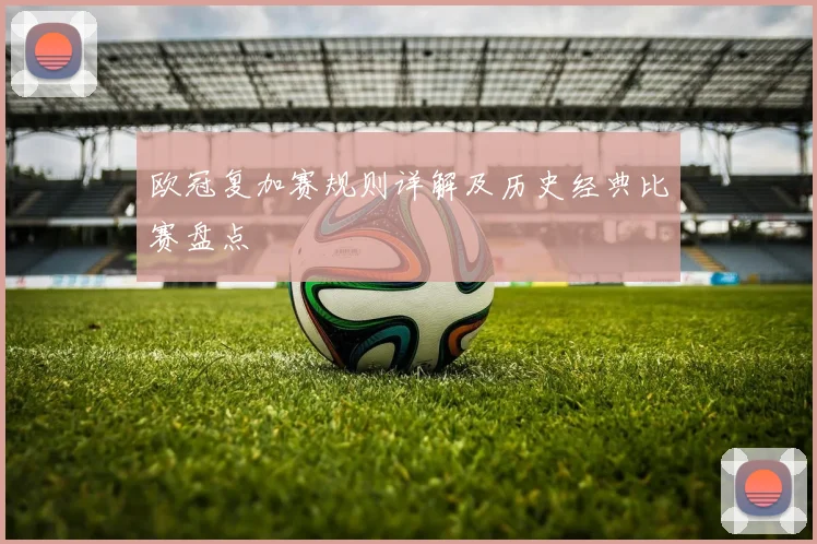 欧冠复加赛规则详解及历史经典比赛盘点