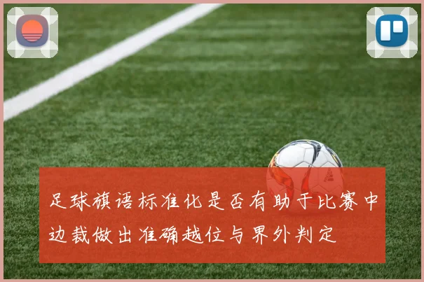 足球旗语标准化是否有助于比赛中边裁做出准确越位与界外判定