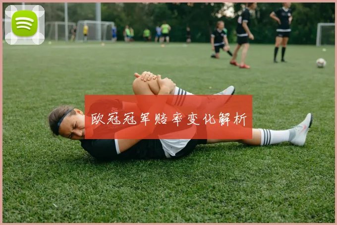 欧冠冠军赔率变化解析