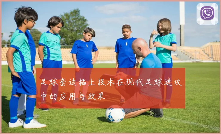 足球套边插上技术在现代足球进攻中的应用与效果